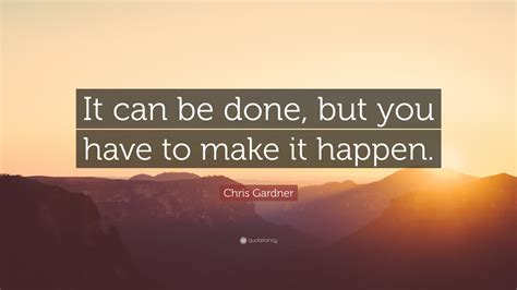 Chris Gardner Quote It Can Be Done But You Have To Make It Happen”