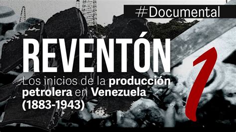 Documental El Reventón Los inicios de la producción petrolera en