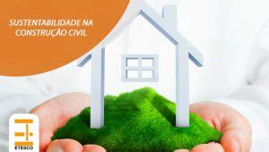 Sustentabilidade na construção civil Etesco Construções