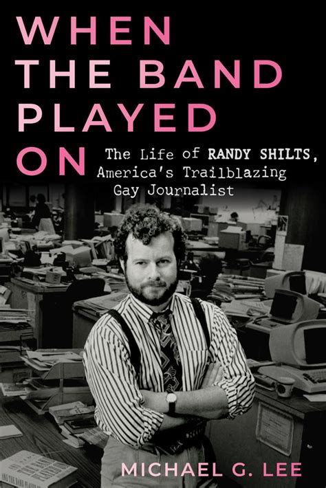 When the Band Played On: The Life of Randy Shilts, America's Trailblazing Gay Journalist: Lee ...