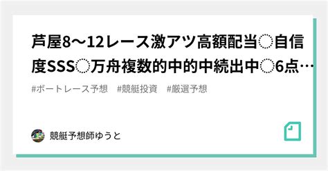 芦屋8～12レース🔥激アツ🔥 高額配当 ⚡️自信度sss⚡️💥万舟複数的中‼️💥💗💗🎉的中続出中🎉💗💗⚡️6点絞り⚡️｜🦞競艇予想師🦀 💫ゆうと 💫