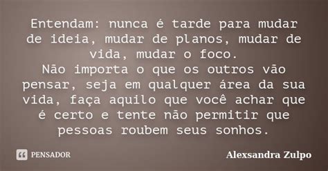 Entendam Nunca é Tarde Para Mudar De Alexsandra Zulpo Pensador