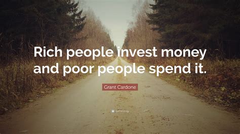 Grant Cardone Quote Rich People Invest Money And Poor People Spend It”