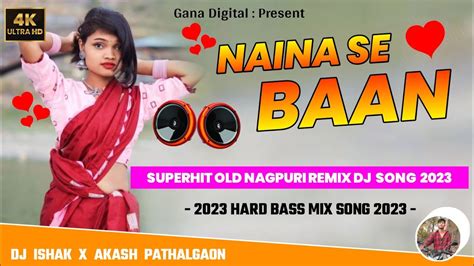 Naina Se Baan Superhit Old Nagpuri Dj Song 2023 Nagpuri Dj Rimix