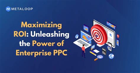 Maximizing Roi Unleashing The Power Of Enterprise Ppc