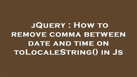 JQuery How To Remove Comma Between Date And Time On ToLocaleString