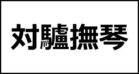 対驢撫琴の読み方・意味・英語・外国語 四字熟語一覧検索ナビ