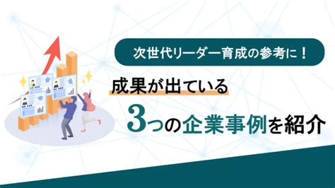 次世代リーダー育成の3つの企業事例を紹介！