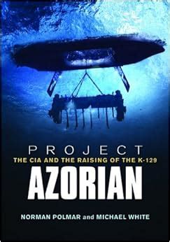 Project Azorian: The CIA and the Raising of the K-129: Norman Polmar ...