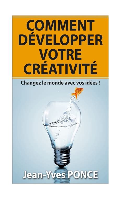 Comment D Velopper Votre Cr Ativit Changez Le Monde Avec Vos Id Es