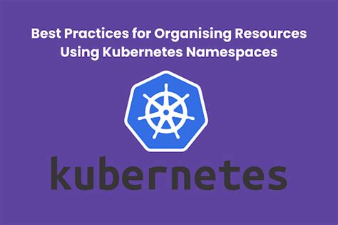 Best Practices For Organising Resources Using Kubernetes Namespaces