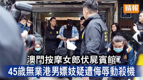 澳門兇殺案｜澳門按摩女郎伏屍賓館 45歲無業港男嫖妓疑遭侮辱動殺機 晴報 時事 要聞 D230314