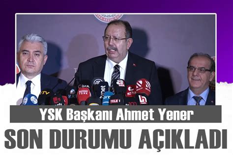 YSK Başkanı Ahmet Yener son durumu açıkladı Güncel Haberler Son