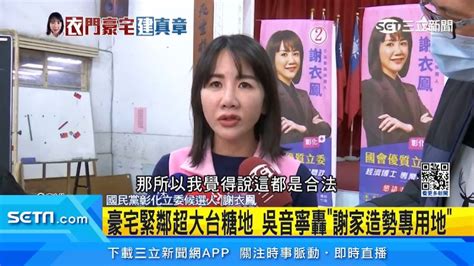 豪宅緊鄰超大台糖地！吳音寧轟「謝家造勢專用地」 謝衣鳳反駁 政治 三立新聞網 Setn