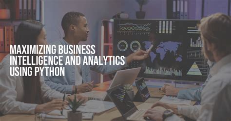 Maximizing Business Intelligence And Analytics Using Python