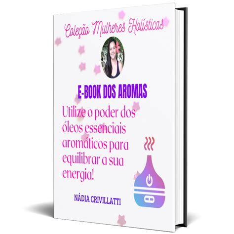 E Book Dos Aromas Utilize O Poder Dos Leos Essenciais Arom Ticos