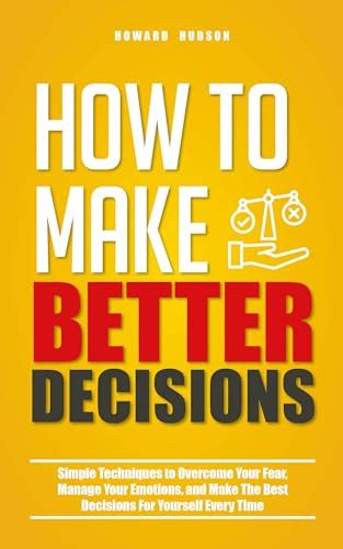 How To Make Better Decisions Simple Techniques To Overcome Your Fear