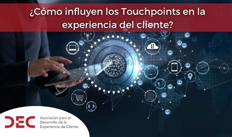 C Mo Influyen Los Touchpoints En La Experiencia De Cliente Dec