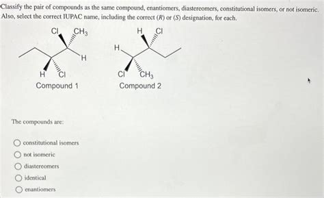 Solved Classify The Pair Of Compounds As The Same Compound Chegg