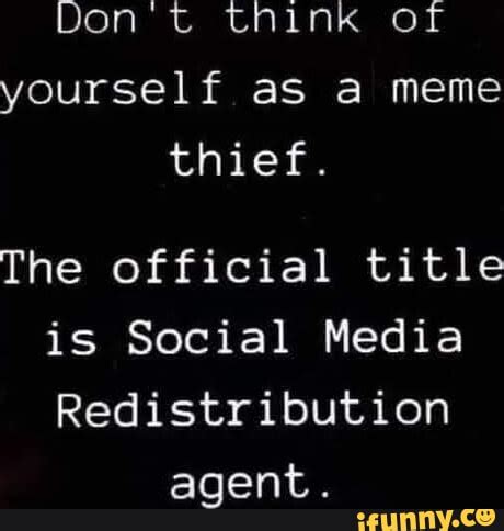 Don t think of yourself as a meme thief. The official title is Social ...