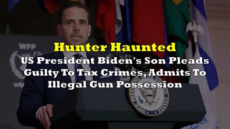 Hunter Haunted Us President Biden S Son Pleads Guilty To Tax Crimes