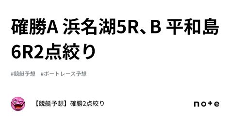 確勝🔥a 浜名湖5r、b 平和島6r🔥2点絞り🔥｜【競艇予想】確勝2点絞り