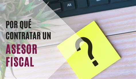 Por Qué Contratar Un Asesor Fiscal Para Elaborar Tus Impuestos