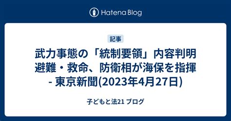 武力事態の「統制要領」内容判明 避難・救命、防衛相が海保を指揮 東京新聞2023年4月27日 子どもと法21 ブログ