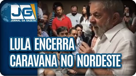 Lula Encerra Caravana No Nordeste Youtube