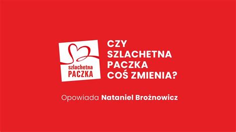 Czy Szlachetna Paczka Co Zmienia Opowiada Nataniel Bro Nowicz