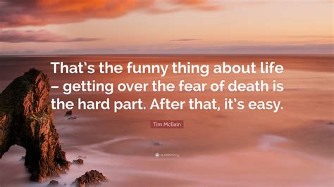 Tim McBain Quote: “That’s the funny thing about life – getting over the fear of death is the ...