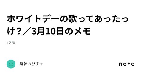 ホワイトデーの歌ってあったっけ？／3月10日のメモ｜瑳神わびすけ