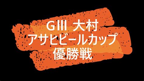 【競艇】ボートレース GⅢ 大村 アサヒビールカップ 優勝戦 Youtube