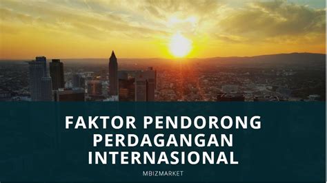 Apa Itu Perdagangan Faktor Pendorong Perdagangan Internasional