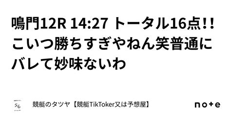 鳴門12r 14 27 トータル16点！！こいつ勝ちすぎやねん笑普通にバレて妙味ないわ｜競艇のタツヤ【競艇tiktoker又は競艇予想屋】