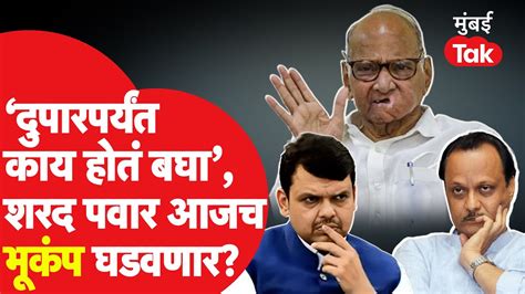 Sharad Pawar म्हणाले दुपारपर्यंत बघा काय होतं राज्यात भूकंप घडवणार