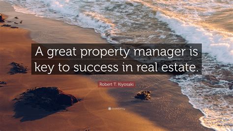 Robert T Kiyosaki Quote “a Great Property Manager Is Key To Success In Real Estate”