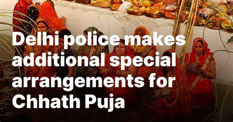 Delhi Police Makes Additional Special Arrangements For Chhath Puja