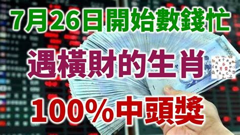 7月26日開始數錢忙，100中頭獎，遇橫財的生肖 Youtube