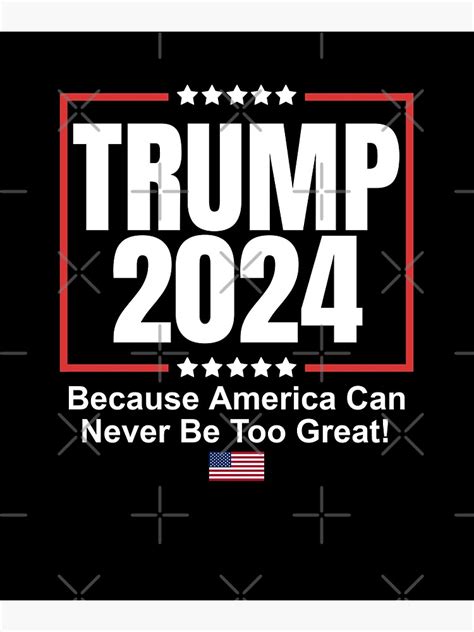 Trump 2024 Because America Can Never Be Too Great Shirt Poster For