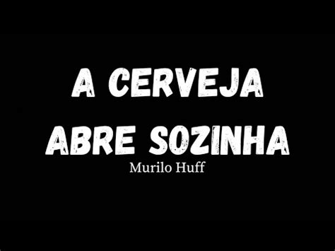 Murilo Huff A Cerveja Abre Sozinha Letra Da Música YouTube