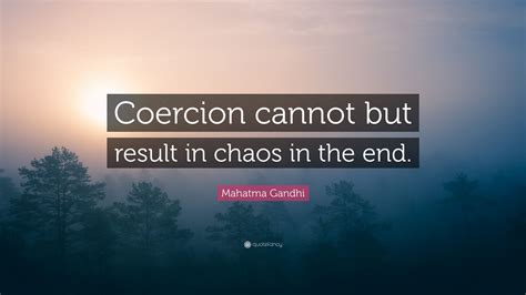 Mahatma Gandhi Quote “coercion Cannot But Result In Chaos In The End ”