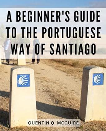 A Beginner S Guide To The Portuguese Way Of Santiago A Guide To The