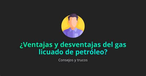 Ventajas y desventajas del gas licuado de petróleo Ventajas blog