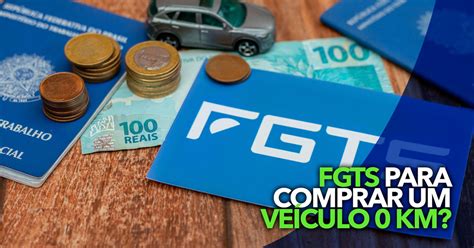 Já é possível utilizar o FGTS para comprar um VEÍCULO 0 km Entenda a