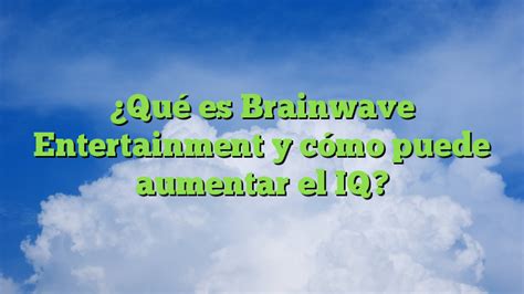 Qué es Brainwave Entertainment y cómo puede aumentar el IQ Conocer