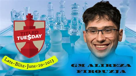 ALIREZA FIROUZJA LATE Titled Tuesday Blitz June 20 2023 YouTube