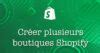 Comment créer plusieurs boutiques Shopify