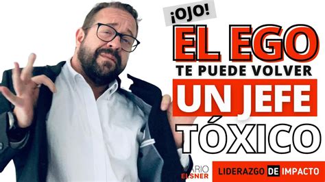 Causas Por Las Cuales El Ego Te Puede Volver Jefe T Xico Siendo El