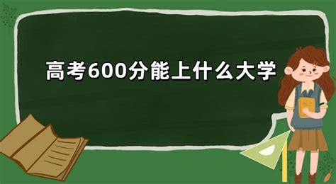 高考600分能上什么大学？高考600分能上的大学名单2022